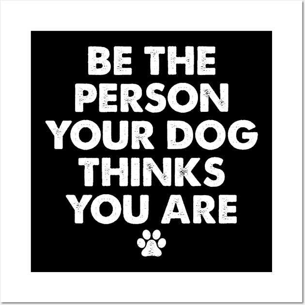 Be The Person Your Dog Thinks You Are Wall Art by boldifieder